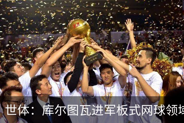 世体：库尔图瓦进军板式网球领域，未来渴望投资NBA与NFL